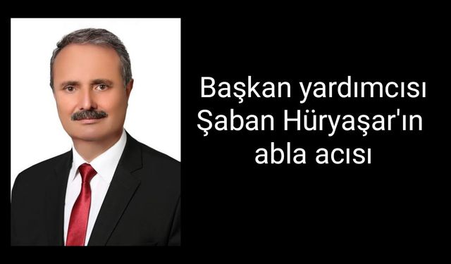 Başkan yardımcısı Şaban Hüryaşar'ın abla acısı