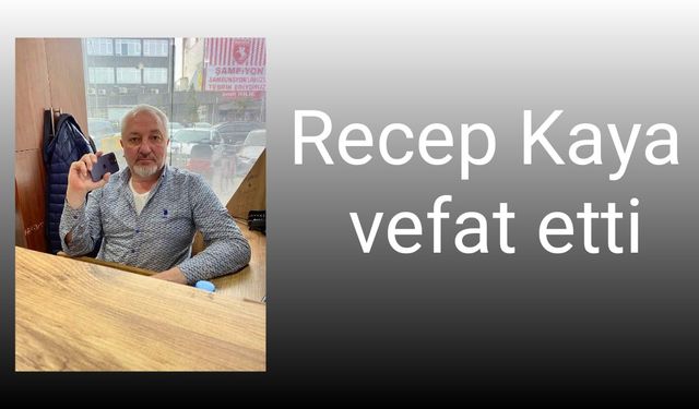 Recep Kaya vefat eti..