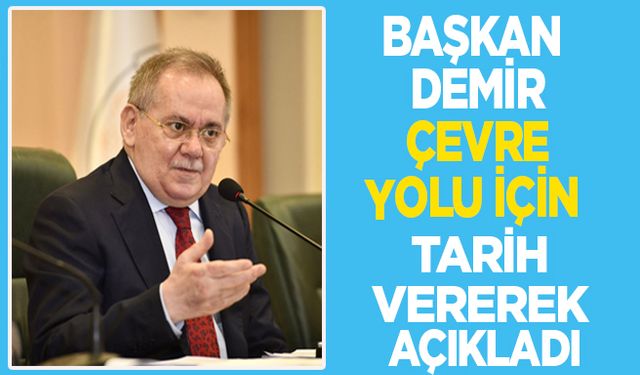 Başkan Demir Çevre Yolu İçin Tarih Vererek Açıkladı