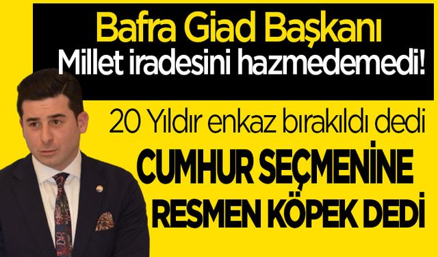 Bafra GİAD Başkanı’ndan Erdoğan ve Cumhur ittifakı seçmenine büyük hakaret