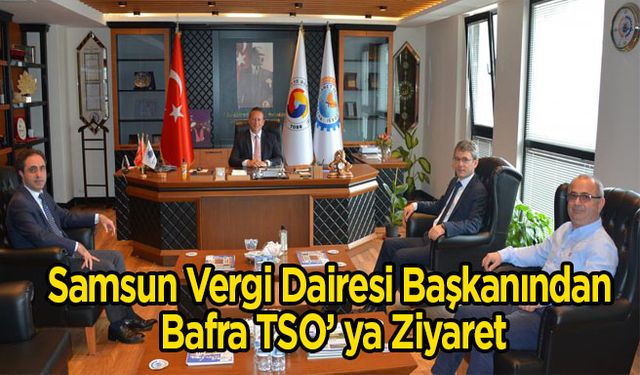 Samsun Vergi Dairesi Başkanından Bafra TSO’ ya Ziyaret