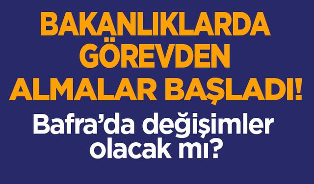 Bakanlıklarda Görevden Almalar Başladı! Bafra’da da değişimler olacak mı?