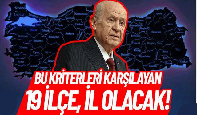 Bu kriterleri karşılayan 19 ilçe, il olacak!