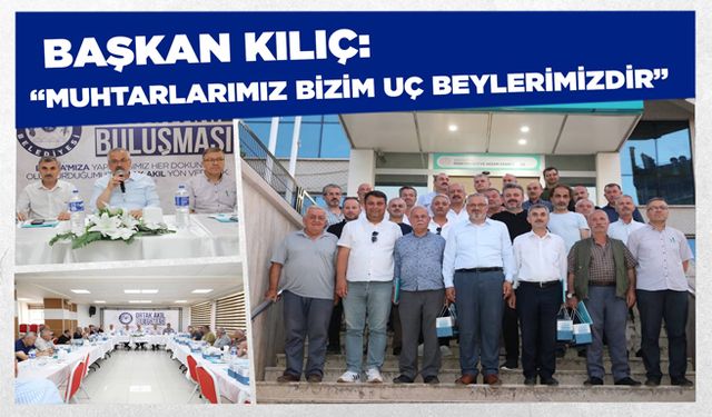 Başkan Kılıç: “Muhtarlarımız Bizim Uç Beylerimizdir”