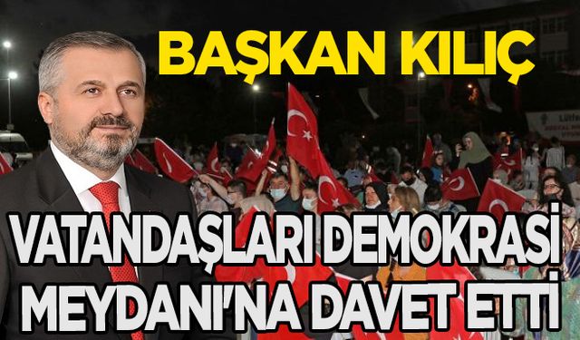 Başkan Kılıç, vatandaşları Demokrasi Meydanı'na davet etti