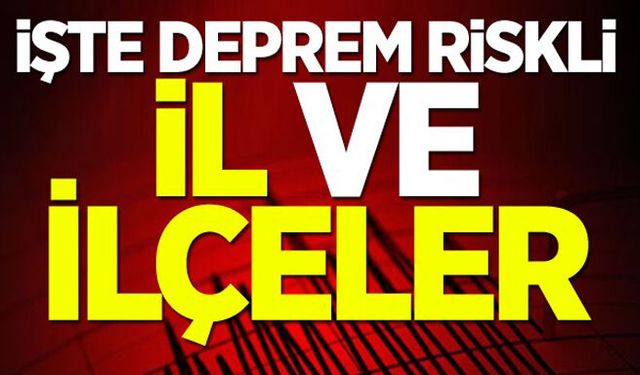 İşte deprem riskli il ve ilçeler!