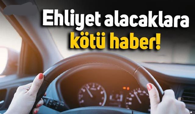 Ehliyet alacaklara kötü haber!