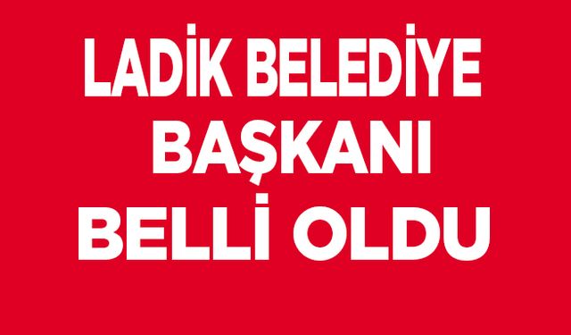 Ladik Belediye Başkanı Belli oldu…