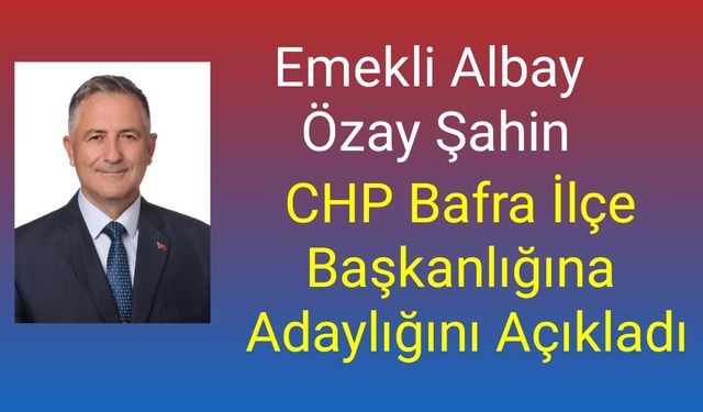 Emekli Albay Özay Şahin CHP Bafra İlçe Başkanlığına Adaylığını Açıkladı