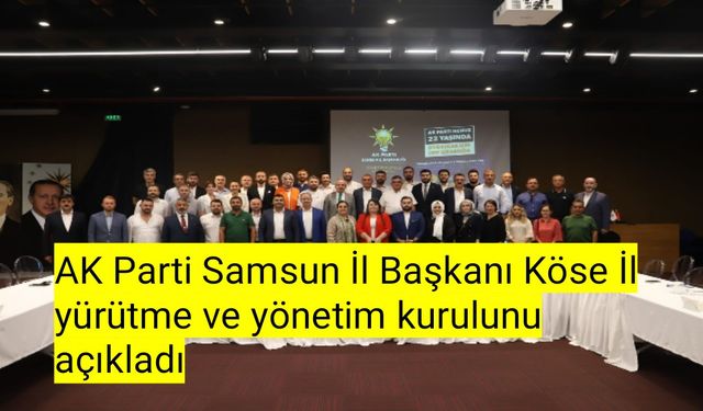 AK Parti Samsun İl Başkanı Köse İl yürütme ve yönetim kurulunu açıkladı