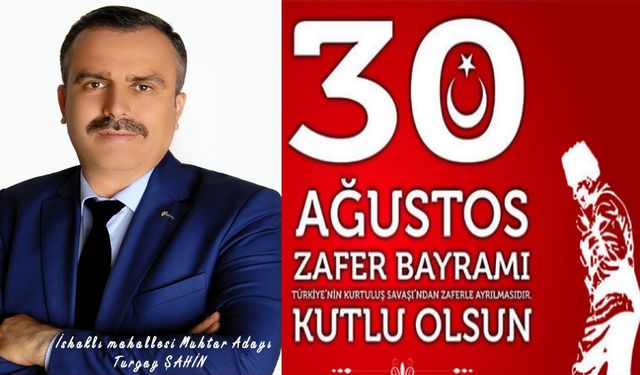 İshaklı mahallesi muhtar adayı Turgay Şahin'in 30 Ağustos Zzfer Bayramı Mesajı