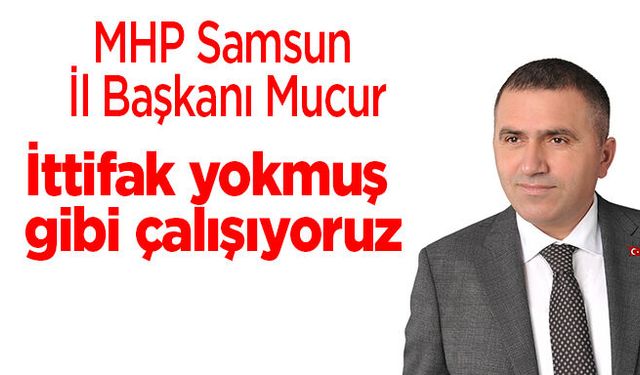 MHP Samsun İl Başkanı Mucur'dan flaş yerel seçim açıklaması! İttifak yokmuş gibi çalışıyoruz