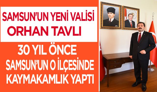 Samsun'un yeni Valisi Tavlı, 30 yıl önce o ilçede kaymakamlık yaptı.