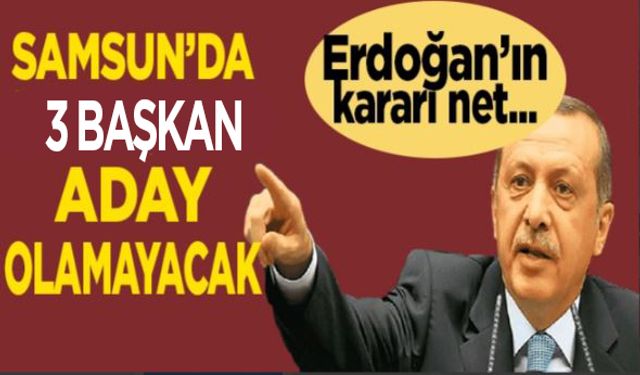 Erdoğan’ın kararı net, Samsun’da bu iki başkan yeni dönemde olmayacak!