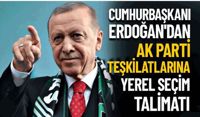 Cumhurbaşkanı Erdoğan'dan AK Parti teşkilatlarına yerel seçim talimatı