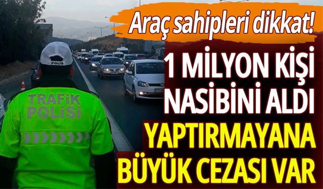 Araç sahipleri dikkat: 1 milyon kişi nasibini aldı! Yaptırmayana büyük cezası var