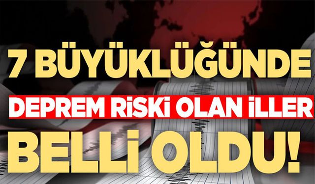 7 büyüklüğünde deprem riski olan iller!