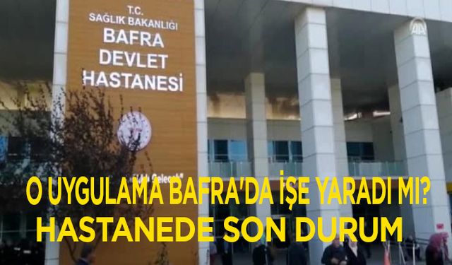 O uygulama Bafra'da işe yaradı mı? Hastanelerde son durum...