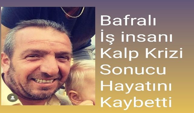 Bafralı İş insanı Ahmet Kurumahmutoğlu, Kalp Krizi Sonucu Hayatını Kaybetti.