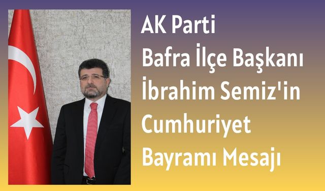 AK PARTİ İLÇE BAŞKANI İBRAHİM SEMİZ’İN 29 EKİM CUMHURİYET BAYRAMI KUTLAMA MESAJI