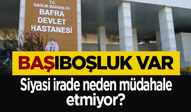 Bafra Devlet Hastanesinde Başı Boşluk var!