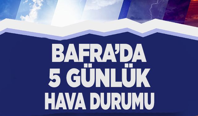 Bafra'da yeni haftada hava nasıl olacak?