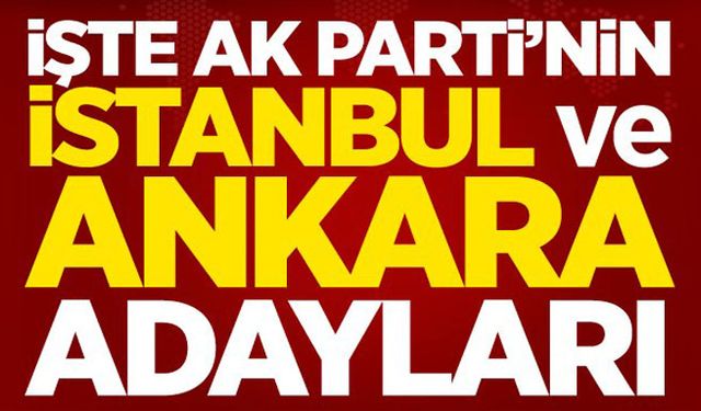 İşte AK Parti'nin İstanbul ve Ankara adayları