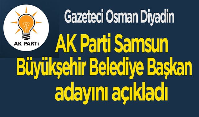 Gazeteci Osman Diyadin, AK Parti Samsun Büyükşehir'e o ismi aday gösterecek
