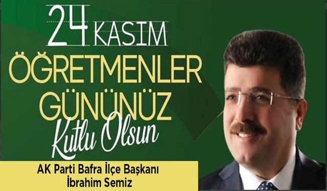 AK Parti Bafra İlçe Başkanı İbrahim Semiz’in 24 Kasım Öğretmenler günü mesajı