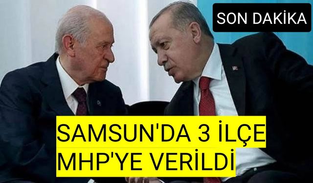 Son dakika:Samsun'da MHP’ye verilecek ilçeler  belli oldu