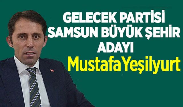 Gelecek Partisi Samsun Büyükşehir adayını açıkladı! Mustafa Yeşilyurt