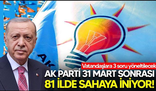 AK Parti 31 Mart sonrası 81 ilde sahaya iniyor! Vatandaşlara 3 soru yöneltilecek