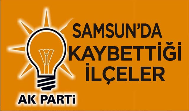 Samsun'da AK Parti 31 Mart 2024 yerel seçimlerinde bu ilçeleri kaybetti