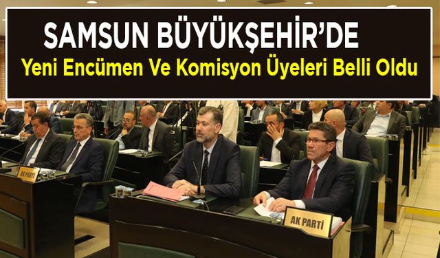 Samsun Büyükşehir’de yeni encümen ve komisyon üyeleri belli oldu.