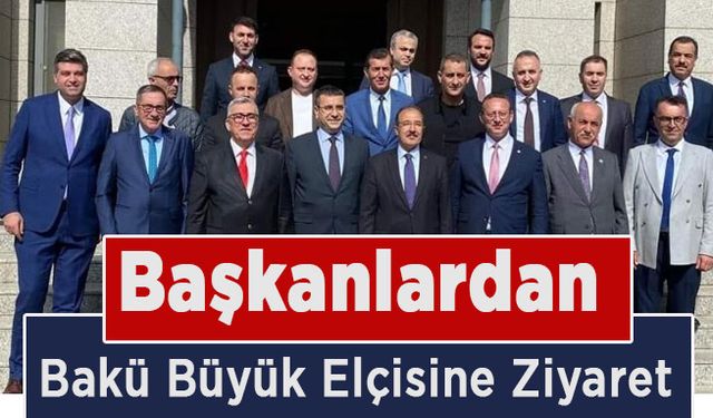 Başkanlardan Bakü Büyük Elçisine Ziyaret