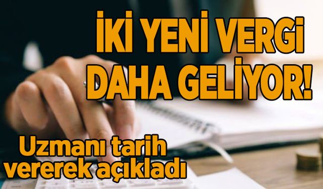 İki yeni vergi daha geliyor! Uzmanı tarih vererek açıkladı