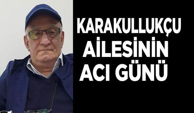 Karakullukçu Ailesinin Acı Günü!