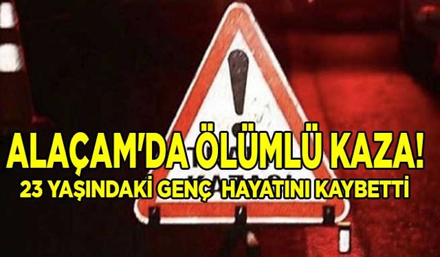 Alaçam'da ölümlü kaza! 23 yaşındaki genç  hayatını kaybetti