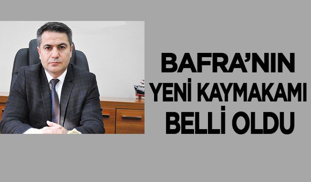 Bafra’nın yeni kaymakamı belli oldu.