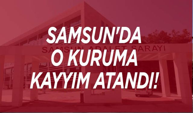 Samsun'da o kuruma kayyım atandı!