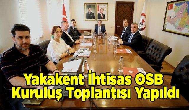 Yakakent İhtisas OSB Kuruluş Toplantısı Yapıldı