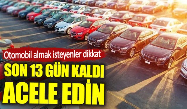 Otomobil almak isteyenler dikkat. Son 13 gün kaldı acele edin