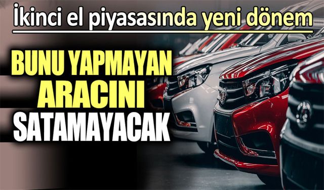 Bunu yapmayan arabasını satamayacak.