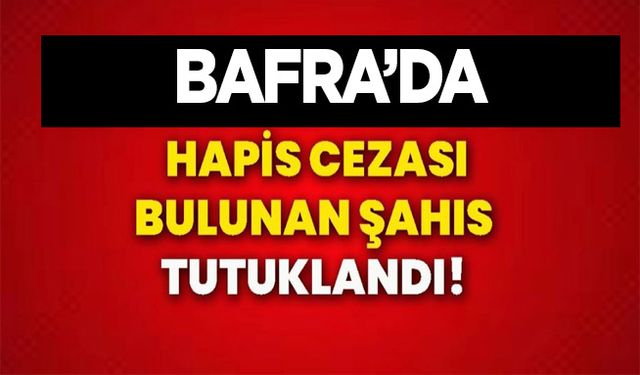 Bafra’da hapis cezası bulunan şahıs  tutuklandı