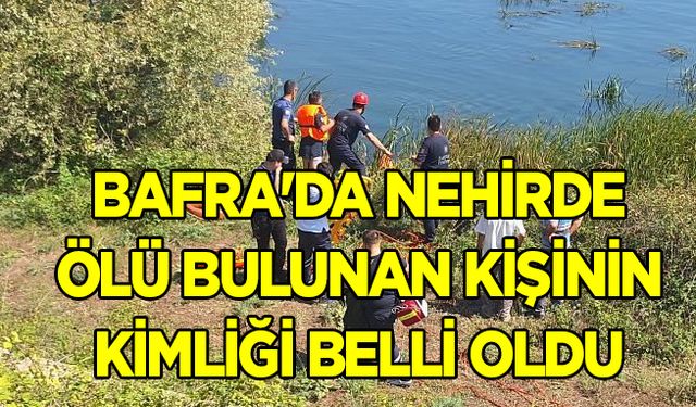 Bafra'da Nehirde ölü bulunan kişinin kimliği belli oldu