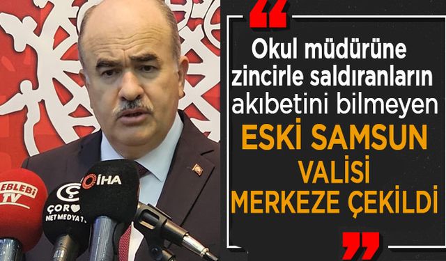 Samsun’un Eski Valisi Merkeze çekildi.