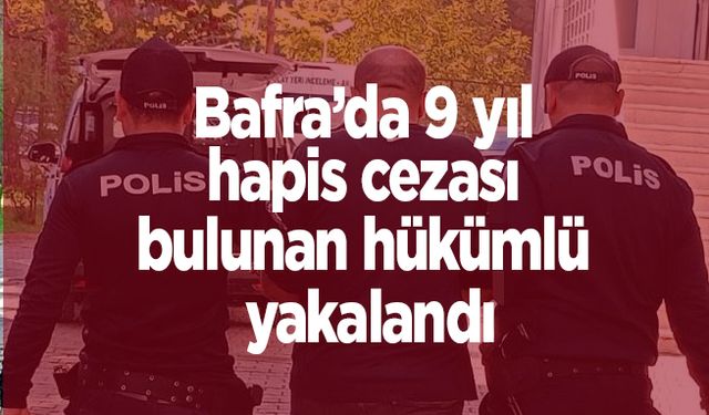 Bafra’da 9 yıl hapis cezası bulunan hükümlü yakalandı