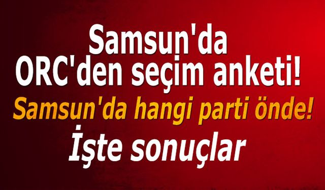 Samsun'da ORC'den seçim anketi! İşte sonuçlar