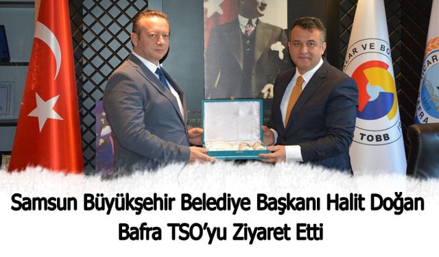 Samsun Büyükşehir Belediye Başkanı Halit Doğan Bafra TSO’yu Ziyaret Etti