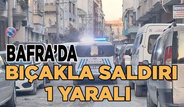 Bafra'da bıçaklı saldırı 1 kişi yaralı